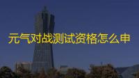 元气对战测试资格怎么申请